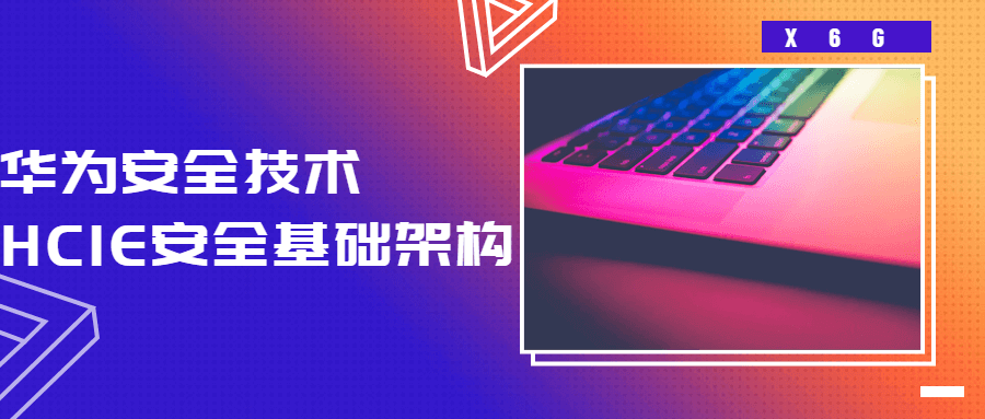 华为安全技术课程：HCIE安全基础架构 