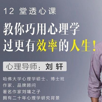 《刘轩教你12堂透心课》教你巧用心理学，过更有效率的人生！
