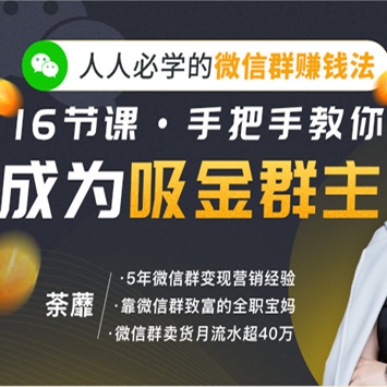 人人必学的微信群赚钱法，16节课手把手教你成为吸金群主